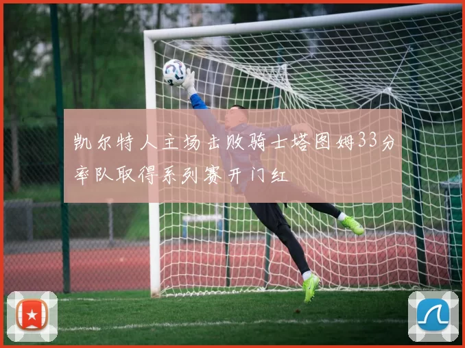 凯尔特人主场击败骑士塔图姆33分率队取得系列赛开门红