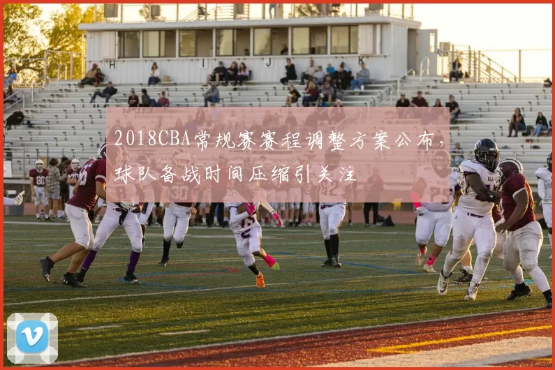 2018CBA常规赛赛程调整方案公布，球队备战时间压缩引关注