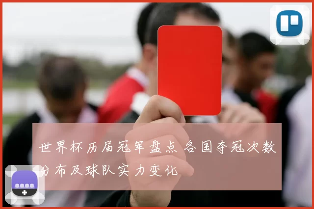 世界杯历届冠军盘点 各国夺冠次数分布及球队实力变化