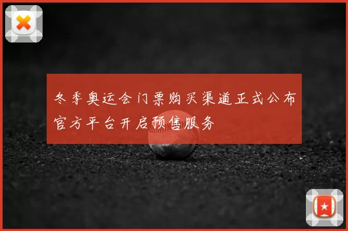 冬季奥运会门票购买渠道正式公布官方平台开启预售服务