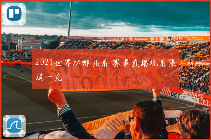 2021世界杯哪儿看 赛事直播观看渠道一览