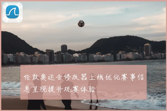 伦敦奥运会修改器上线优化赛事信息呈现提升观赛体验