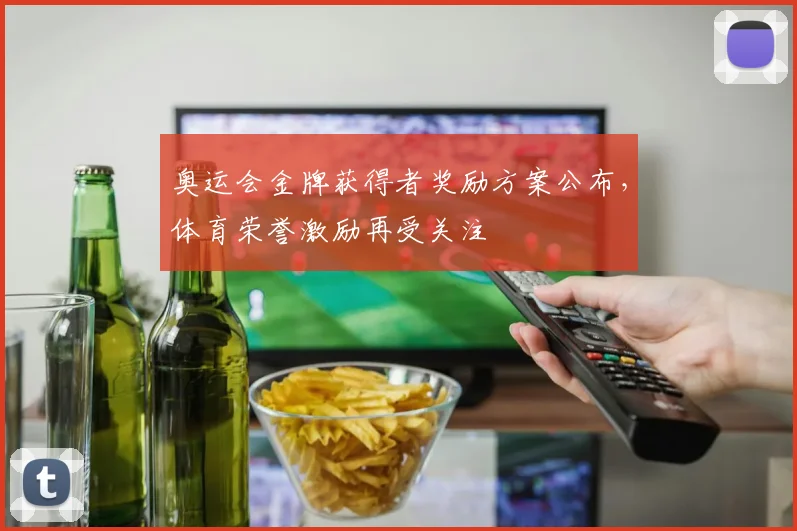奥运会金牌获得者奖励方案公布，体育荣誉激励再受关注