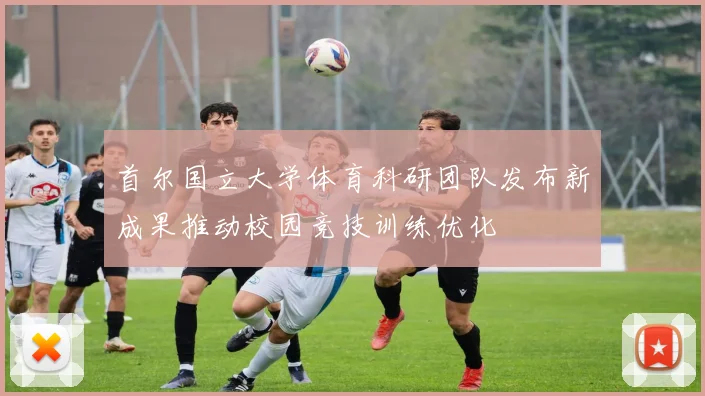 首尔国立大学体育科研团队发布新成果推动校园竞技训练优化