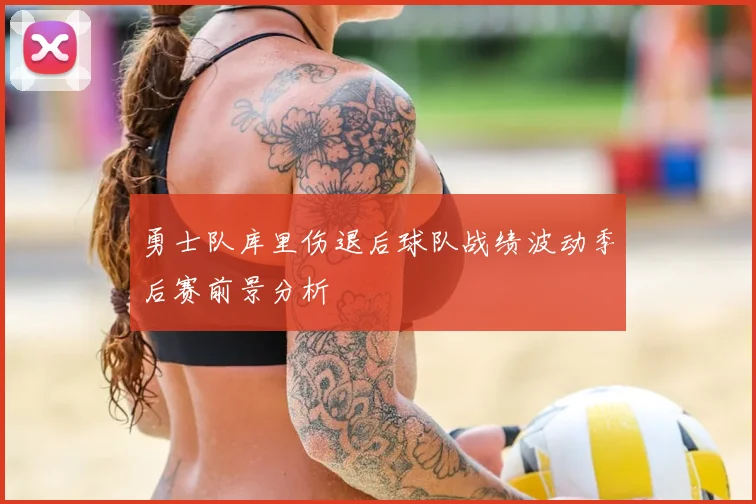 勇士队库里伤退后球队战绩波动季后赛前景分析