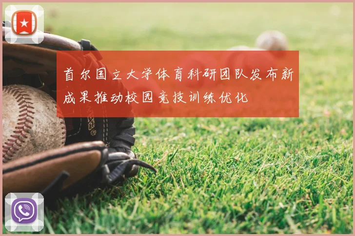 首尔国立大学体育科研团队发布新成果推动校园竞技训练优化