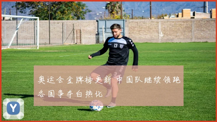 奥运会金牌榜更新 中国队继续领跑各国争夺白热化