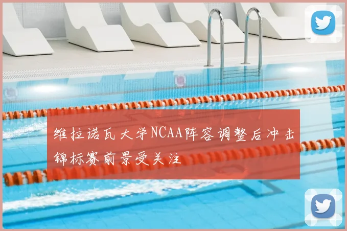 维拉诺瓦大学NCAA阵容调整后冲击锦标赛前景受关注