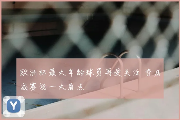 欧洲杯最大年龄球员再受关注 资历成赛场一大看点